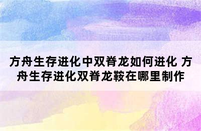 方舟生存进化中双脊龙如何进化 方舟生存进化双脊龙鞍在哪里制作